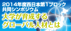 2014年度西日本第１ブロック共同シンポジウム 大学が育成するグローバル人材とは